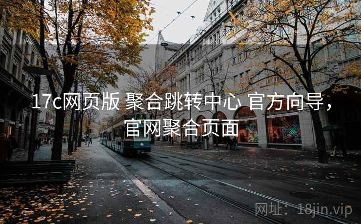 17c网页版 聚合跳转中心 官方向导，官网聚合页面