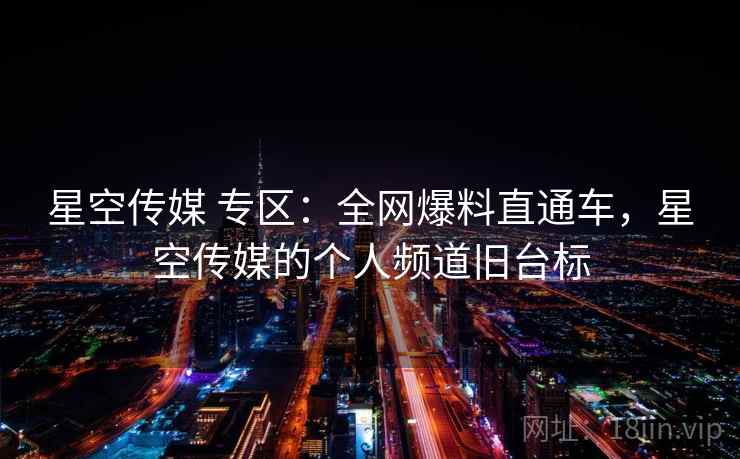 星空传媒 专区:全网爆料直通车,星空传媒的个人频道旧台标 星空传媒 专区:全网爆料直通车,星空传媒的个人频道旧台标