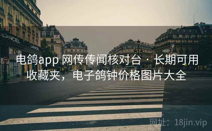 电鸽app 网传传闻核对台 · 长期可用收藏夹,电子鸽钟价格图片大全 电鸽app 网传传闻核对台 · 长期可用收藏夹,电子鸽钟价格图片大全