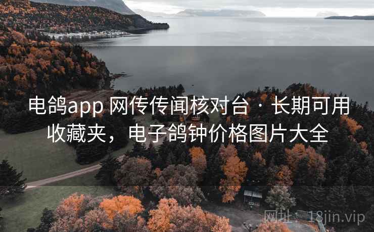 电鸽app 网传传闻核对台 · 长期可用收藏夹,电子鸽钟价格图片大全 电鸽app 网传传闻核对台 · 长期可用收藏夹,电子鸽钟价格图片大全