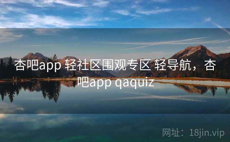 杏吧app 轻社区围观专区 轻导航，杏吧app qaquiz