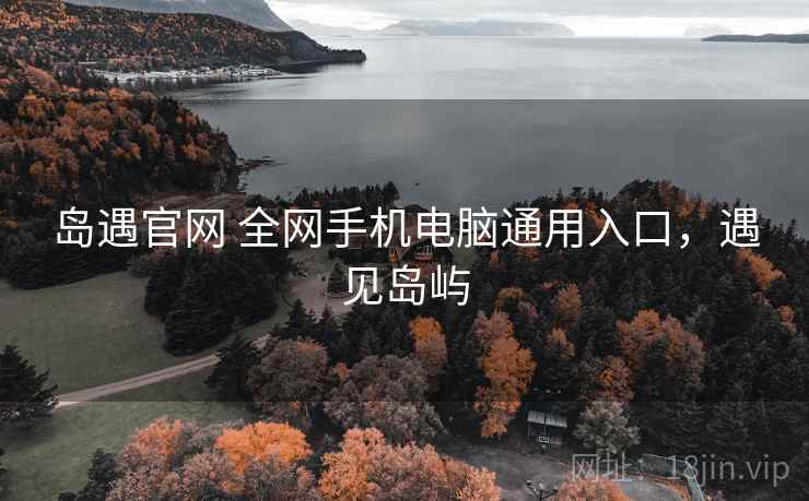 岛遇官网 全网手机电脑通用入口，遇见岛屿