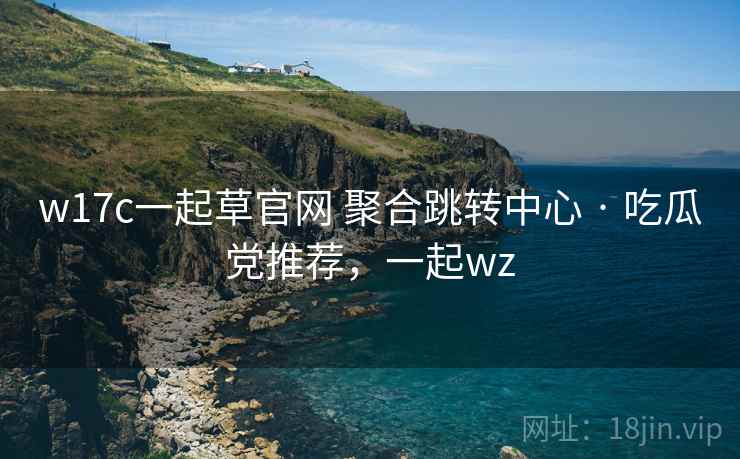 w17c一起草官网 聚合跳转中心 · 吃瓜党推荐，一起wz