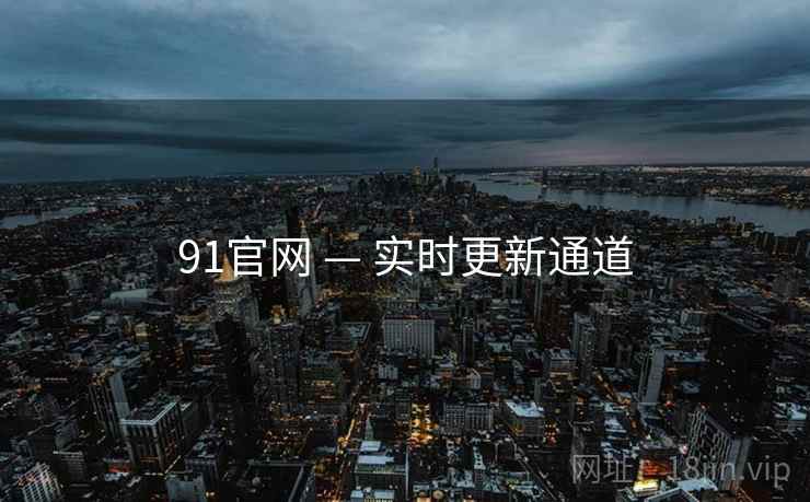 91官网 — 实时更新通道