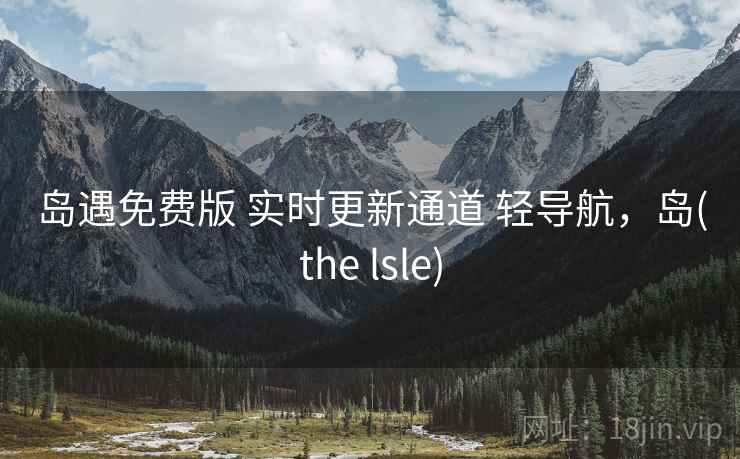 岛遇免费版 实时更新通道 轻导航，岛(the lsle)