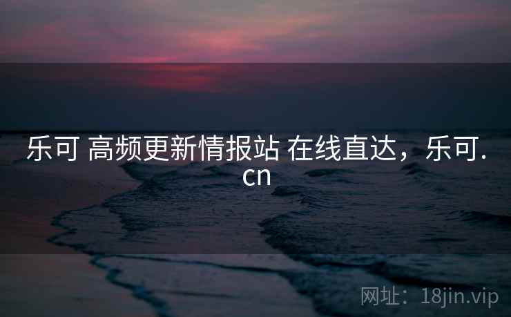 乐可 高频更新情报站 在线直达，乐可.cn