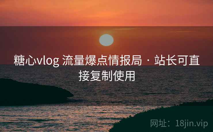 糖心vlog 流量爆点情报局 · 站长可直接复制使用
