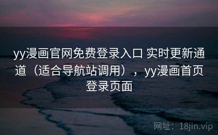 yy漫画官网免费登录入口 实时更新通道（适合导航站调用），yy漫画首页登录页面