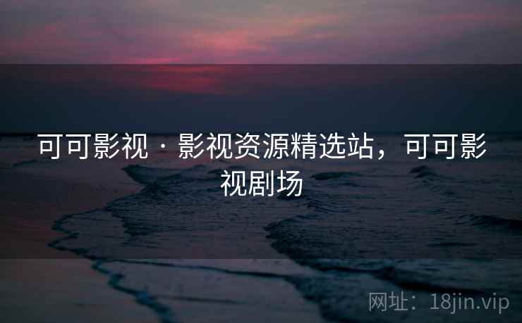 可可影视 · 影视资源精选站，可可影视剧场