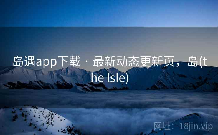 岛遇app下载 · 最新动态更新页，岛(the lsle)