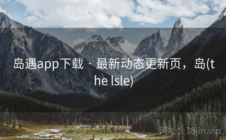 岛遇app下载 · 最新动态更新页，岛(the lsle)