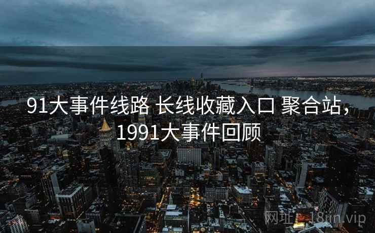 91大事件线路 长线收藏入口 聚合站，1991大事件回顾