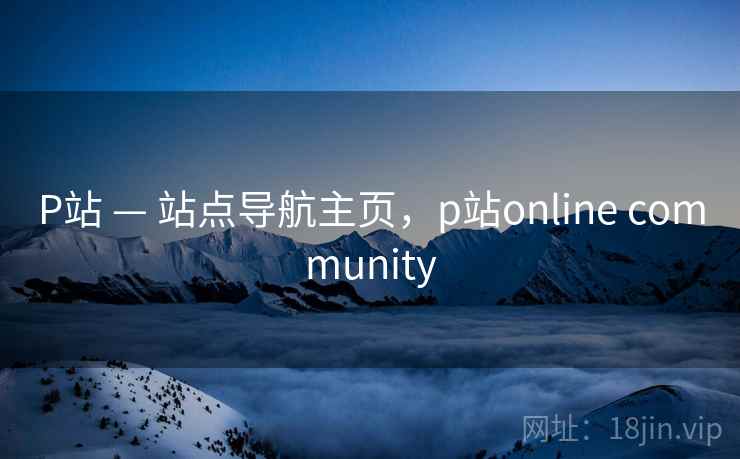 P站 — 站点导航主页，p站online community