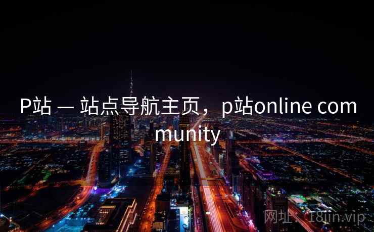 P站 — 站点导航主页，p站online community