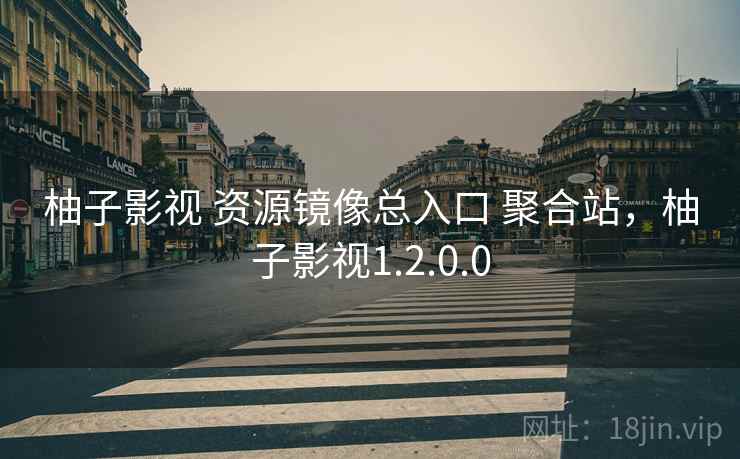 柚子影视 资源镜像总入口 聚合站，柚子影视1.2.0.0