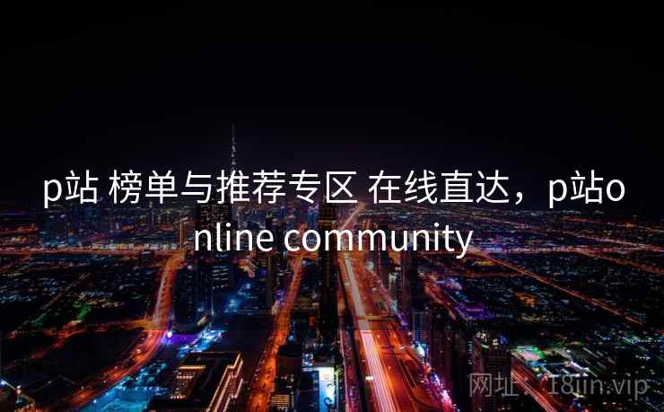 p站 榜单与推荐专区 在线直达，p站online community