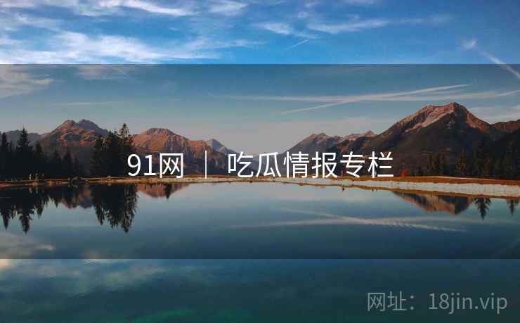 91网 ｜ 吃瓜情报专栏