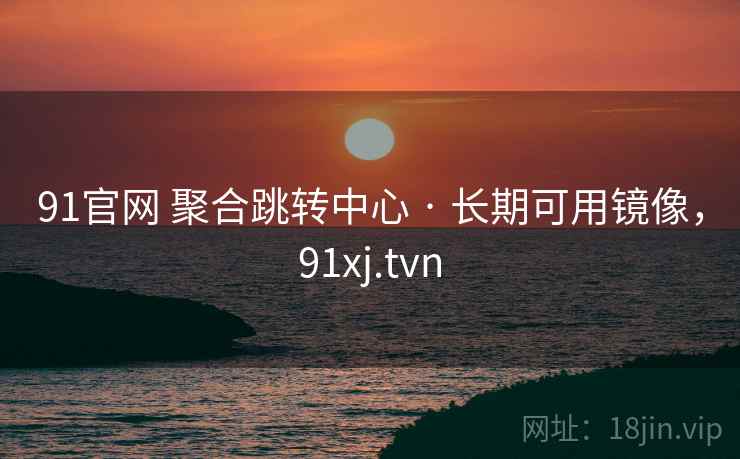 91官网 聚合跳转中心 · 长期可用镜像，91xj.tvn