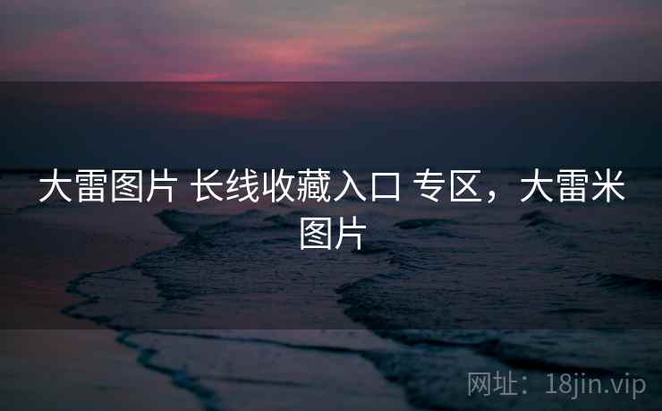大雷图片 长线收藏入口 专区，大雷米图片
