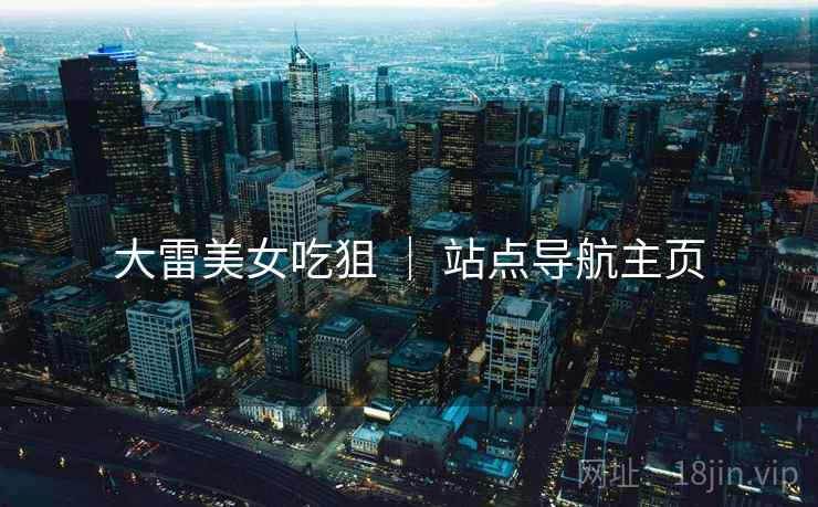 大雷美女吃狙 ｜ 站点导航主页