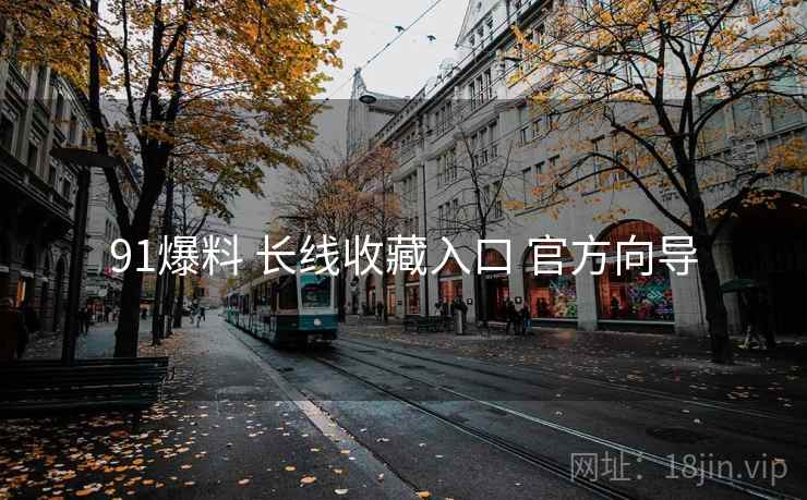 91爆料 长线收藏入口 官方向导