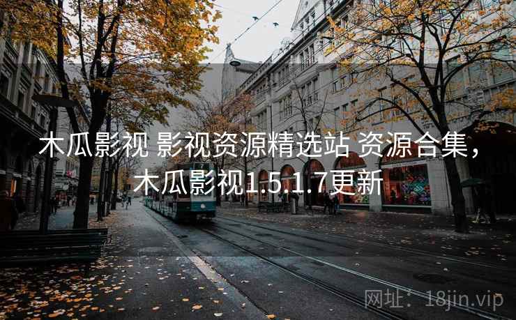 木瓜影视 影视资源精选站 资源合集，木瓜影视1.5.1.7更新