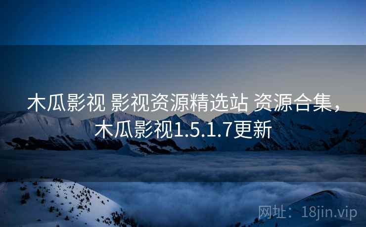 木瓜影视 影视资源精选站 资源合集，木瓜影视1.5.1.7更新