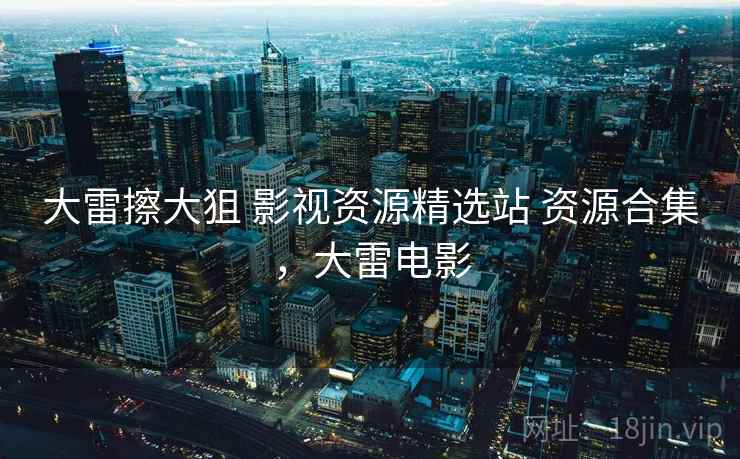 大雷擦大狙 影视资源精选站 资源合集，大雷电影