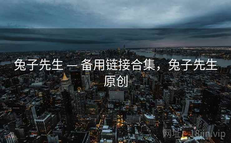 兔子先生 — 备用链接合集，兔子先生原创
