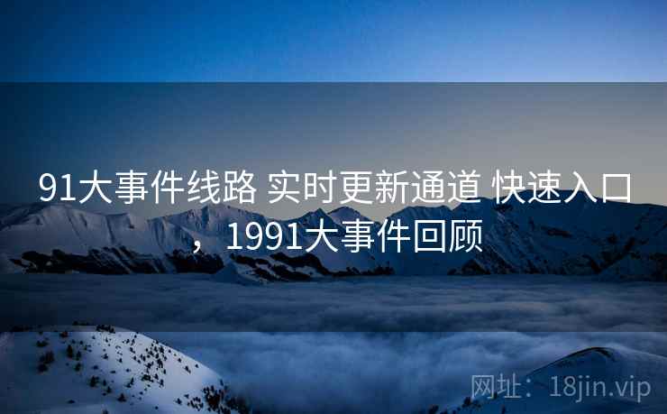 91大事件线路 实时更新通道 快速入口，1991大事件回顾