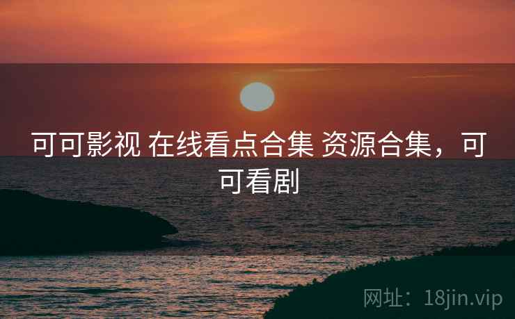 可可影视 在线看点合集 资源合集，可可看剧
