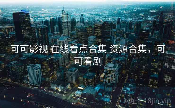 可可影视 在线看点合集 资源合集,可可看剧 可可影视 在线看点合集 资源合集,可可看剧