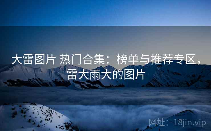 大雷图片 热门合集:榜单与推荐专区,雷大雨大的图片 大雷图片 热门合集:榜单与推荐专区,雷大雨大的图片