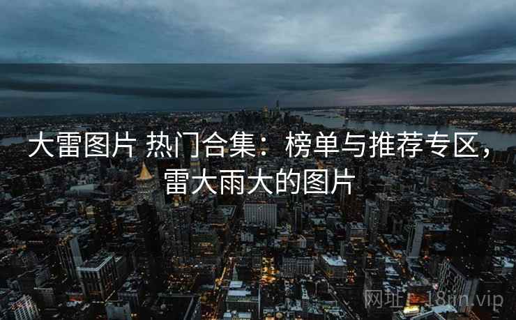 大雷图片 热门合集：榜单与推荐专区，雷大雨大的图片