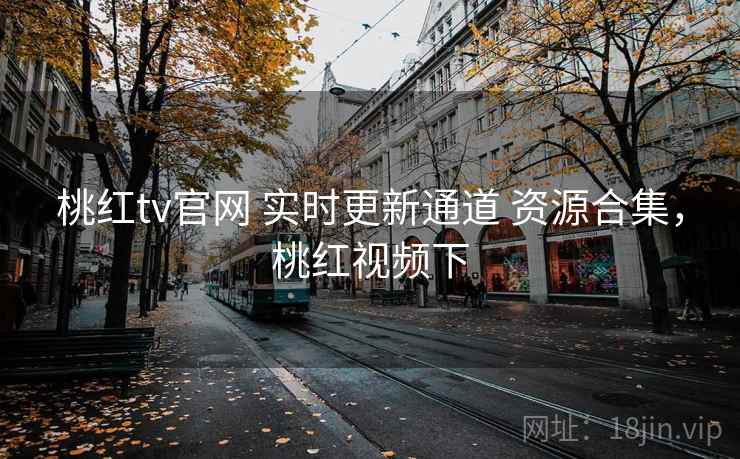 桃红tv官网 实时更新通道 资源合集，桃红视频下