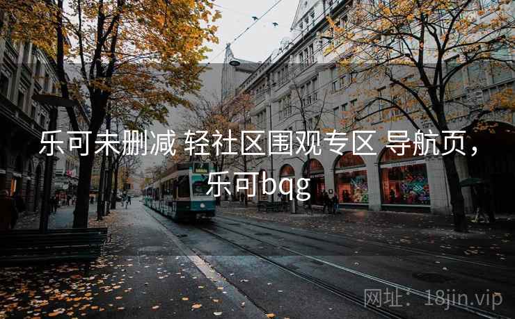 乐可未删减 轻社区围观专区 导航页，乐可bqg