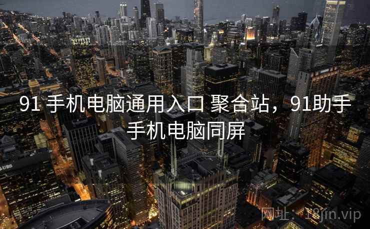 91 手机电脑通用入口 聚合站，91助手手机电脑同屏