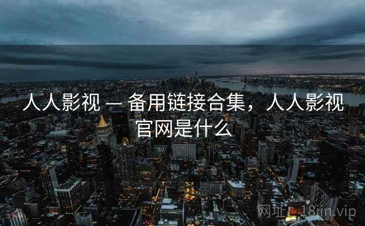 人人影视 — 备用链接合集,人人影视官网是什么 人人影视 — 备用链接合集,人人影视官网是什么