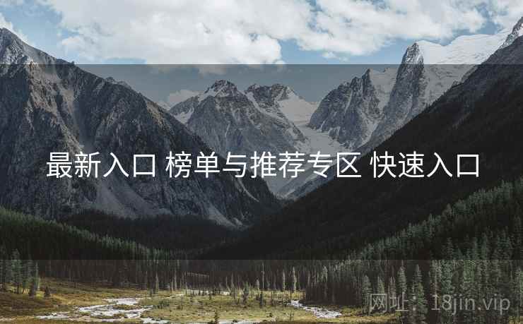 最新入口 榜单与推荐专区 快速入口 最新入口 榜单与推荐专区 快速入口