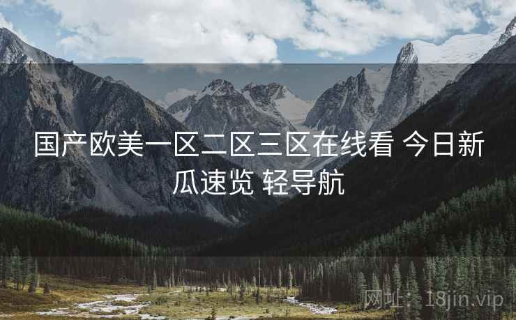 国产欧美一区二区三区在线看 今日新瓜速览 轻导航 国产欧美一区二区三区在线看 今日新瓜速览 轻导航