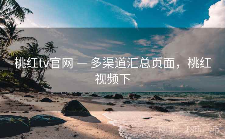 桃红tv官网 — 多渠道汇总页面，桃红视频下