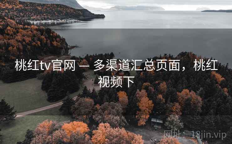 桃红tv官网 — 多渠道汇总页面，桃红视频下