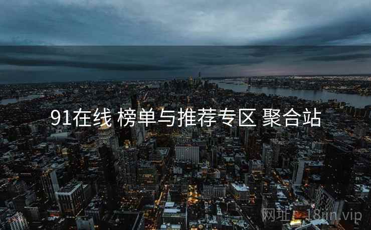 91在线 榜单与推荐专区 聚合站