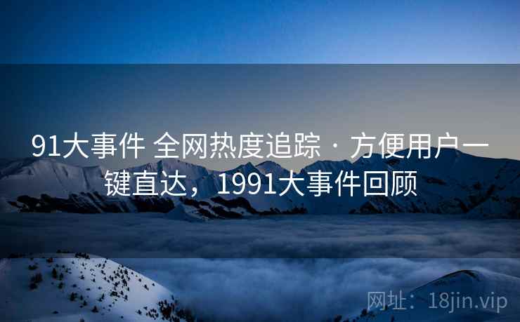 91大事件 全网热度追踪 · 方便用户一键直达，1991大事件回顾