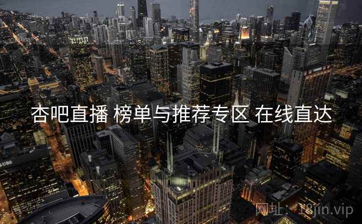 杏吧直播 榜单与推荐专区 在线直达 杏吧直播 榜单与推荐专区 在线直达