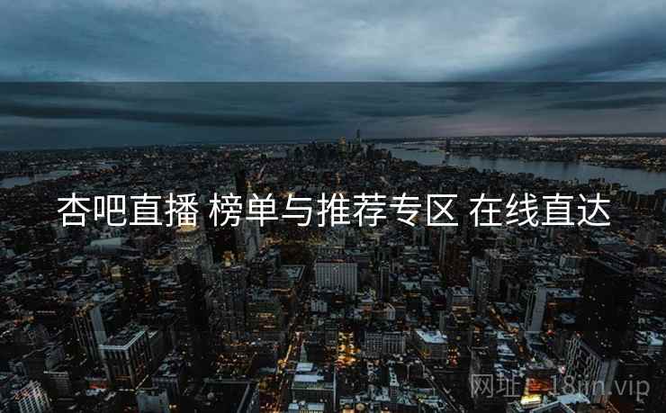 杏吧直播 榜单与推荐专区 在线直达 杏吧直播 榜单与推荐专区 在线直达