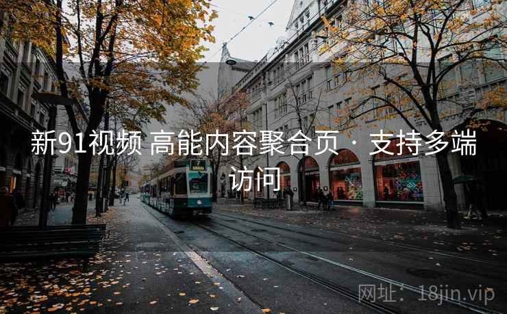 新91视频 高能内容聚合页 · 支持多端访问