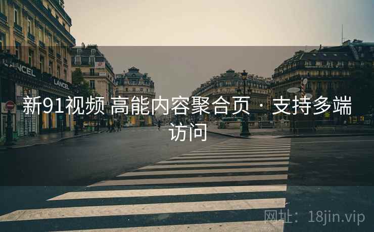 新91视频 高能内容聚合页 · 支持多端访问