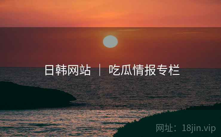 日韩网站 | 吃瓜情报专栏 日韩网站 | 吃瓜情报专栏