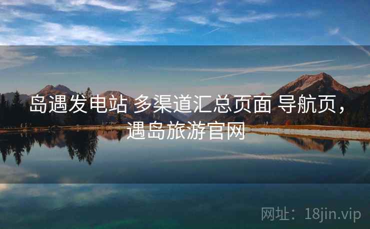 岛遇发电站 多渠道汇总页面 导航页，遇岛旅游官网